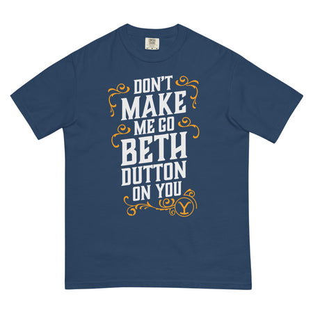 Yellowstone Don't Make Me Go Beth Dutton On You Unisex Comfort Colors T-Shirt